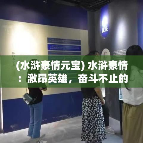 (水浒豪情元宝) 水浒豪情：激昂英雄，奋斗不止的忠义精神，波澜壮阔的江湖故事如何影响了文化传承？